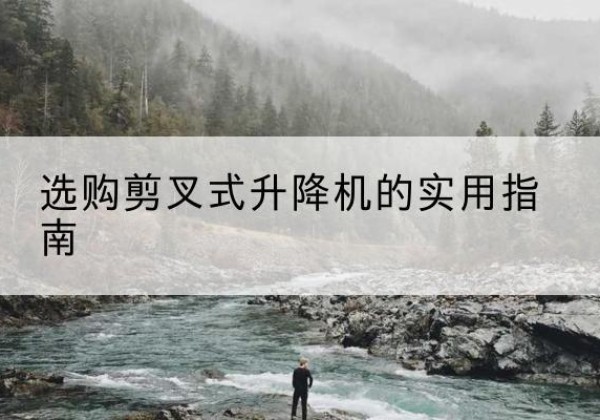 七台河剪叉式升降机怎么选-选购剪叉式升降机的实用指南